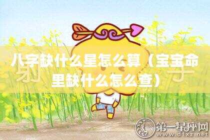 八字缺什么星怎么算（宝宝命里缺什么怎么查）