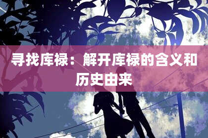 寻找库禄：解开库禄的含义和历史由来