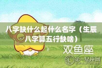 八字缺什么起什么名字（生辰八字算五行缺啥）