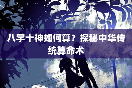 八字十神如何算？探秘中华传统算命术