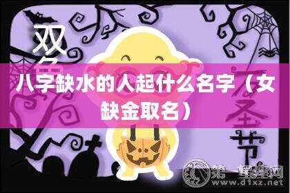 八字缺水的人起什么名字（女缺金取名）