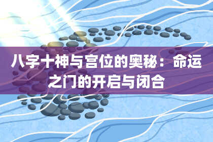 八字十神与宫位的奥秘：命运之门的开启与闭合