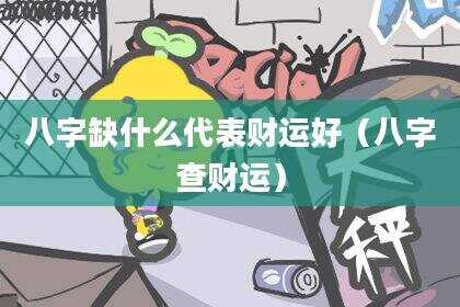 八字缺什么代表财运好（八字查财运）