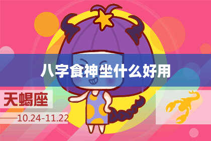 八字食神坐什么好用