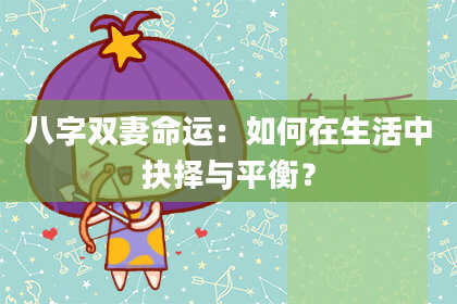 八字双妻命运：如何在生活中抉择与平衡？