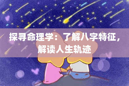 探寻命理学：了解八字特征，解读人生轨迹