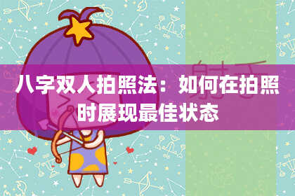 八字双人拍照法：如何在拍照时展现最佳状态