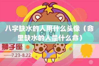 八字缺水的人用什么头像（命里缺水的人是什么命）