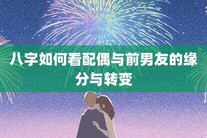 八字如何看配偶与前男友的缘分与转变
