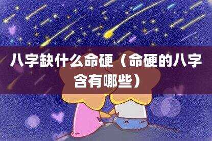 八字缺什么命硬（命硬的八字含有哪些）