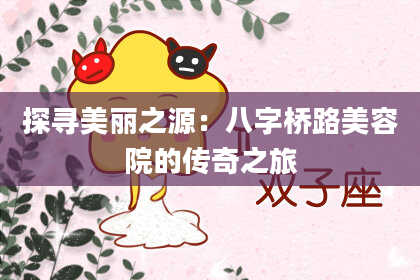 探寻美丽之源：八字桥路美容院的传奇之旅