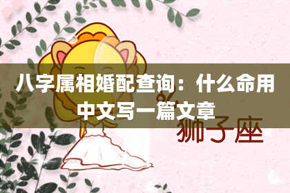 八字属相婚配查询：什么命用中文写一篇文章