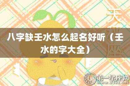 八字缺壬水怎么起名好听（壬水的字大全）
