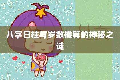 八字日柱与岁数推算的神秘之谜