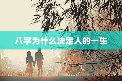 八字为什么决定人的一生