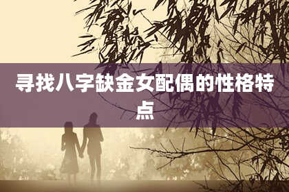 寻找八字缺金女配偶的性格特点