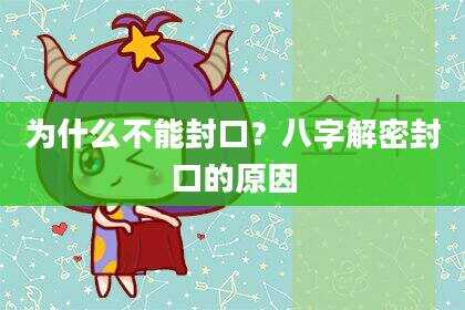 为什么不能封口？八字解密封口的原因
