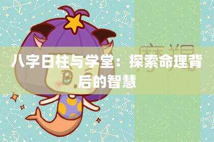 八字日柱与学堂：探索命理背后的智慧