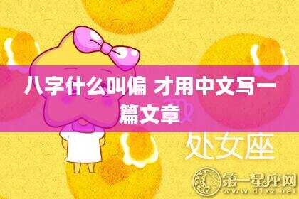 八字什么叫偏 才用中文写一篇文章