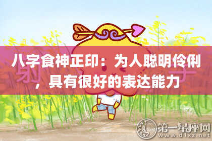 八字食神正印：为人聪明伶俐，具有很好的表达能力