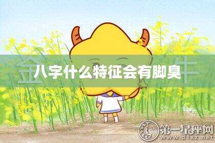 八字什么特征会有脚臭