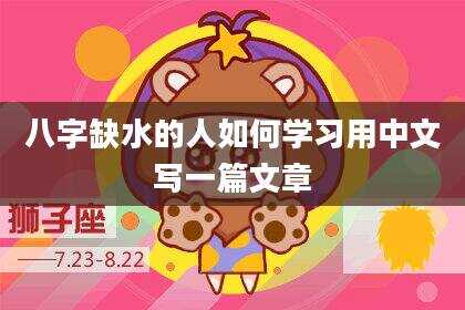 八字缺水的人如何学习用中文写一篇文章
