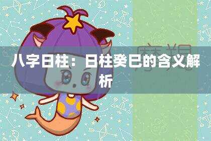 八字日柱：日柱癸巳的含义解析