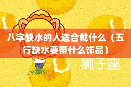八字缺水的人适合戴什么（五行缺水要带什么饰品）