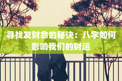 寻找发财命的秘诀：八字如何影响我们的财运