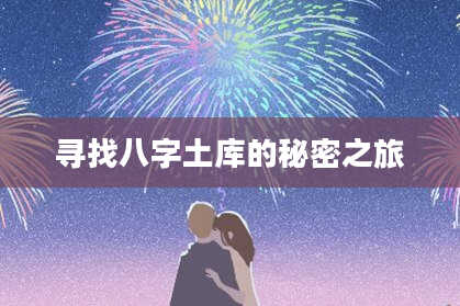 寻找八字土库的秘密之旅