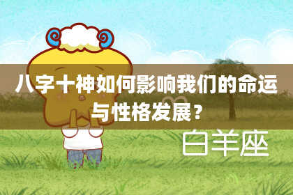 八字十神如何影响我们的命运与性格发展？