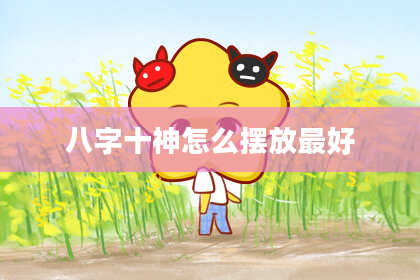 八字十神怎么摆放最好