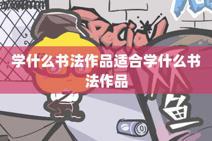 学什么书法作品适合学什么书法作品