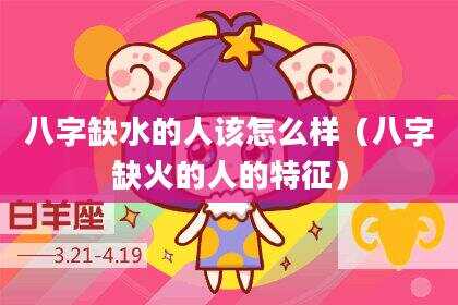 八字缺水的人该怎么样（八字缺火的人的特征）
