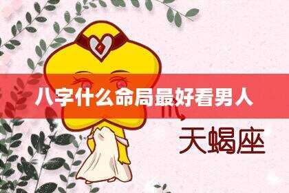八字什么命局最好看男人