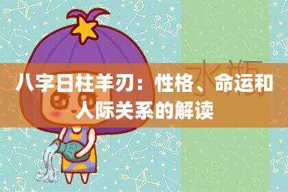 八字日柱羊刃：性格、命运和人际关系的解读
