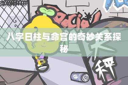 八字日柱与命宫的奇妙关系探秘