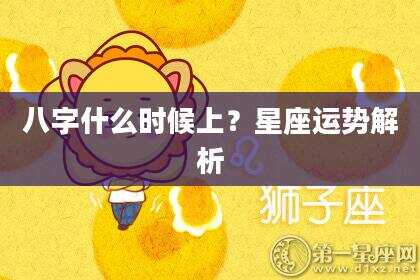 八字什么时候上？星座运势解析