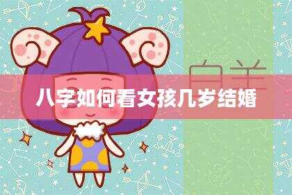 八字如何看女孩几岁结婚