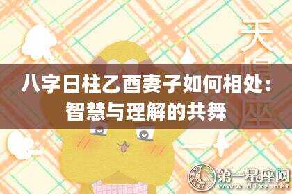 八字日柱乙酉妻子如何相处：智慧与理解的共舞