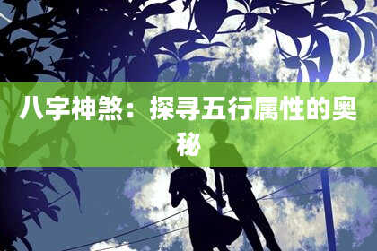 八字神煞：探寻五行属性的奥秘