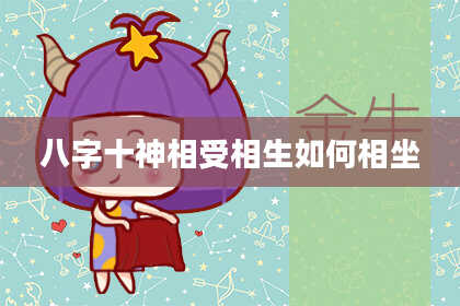 八字十神相受相生如何相坐