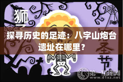 探寻历史的足迹：八字山炮台遗址在哪里？