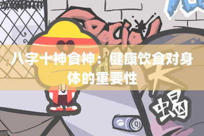 八字十神食神：健康饮食对身体的重要性