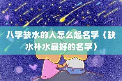 八字缺水的人怎么起名字（缺水补水最好的名字）