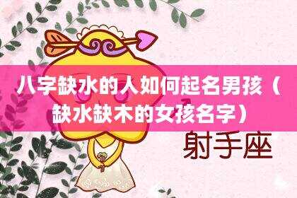 八字缺水的人如何起名男孩（缺水缺木的女孩名字）