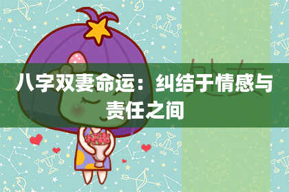 八字双妻命运：纠结于情感与责任之间