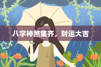 八字神煞集齐，财运大吉