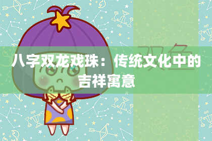 八字双龙戏珠：传统文化中的吉祥寓意