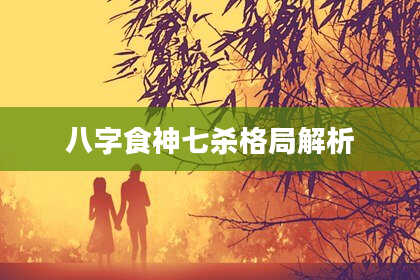 八字食神七杀格局解析